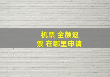 机票 全额退票 在哪里申请